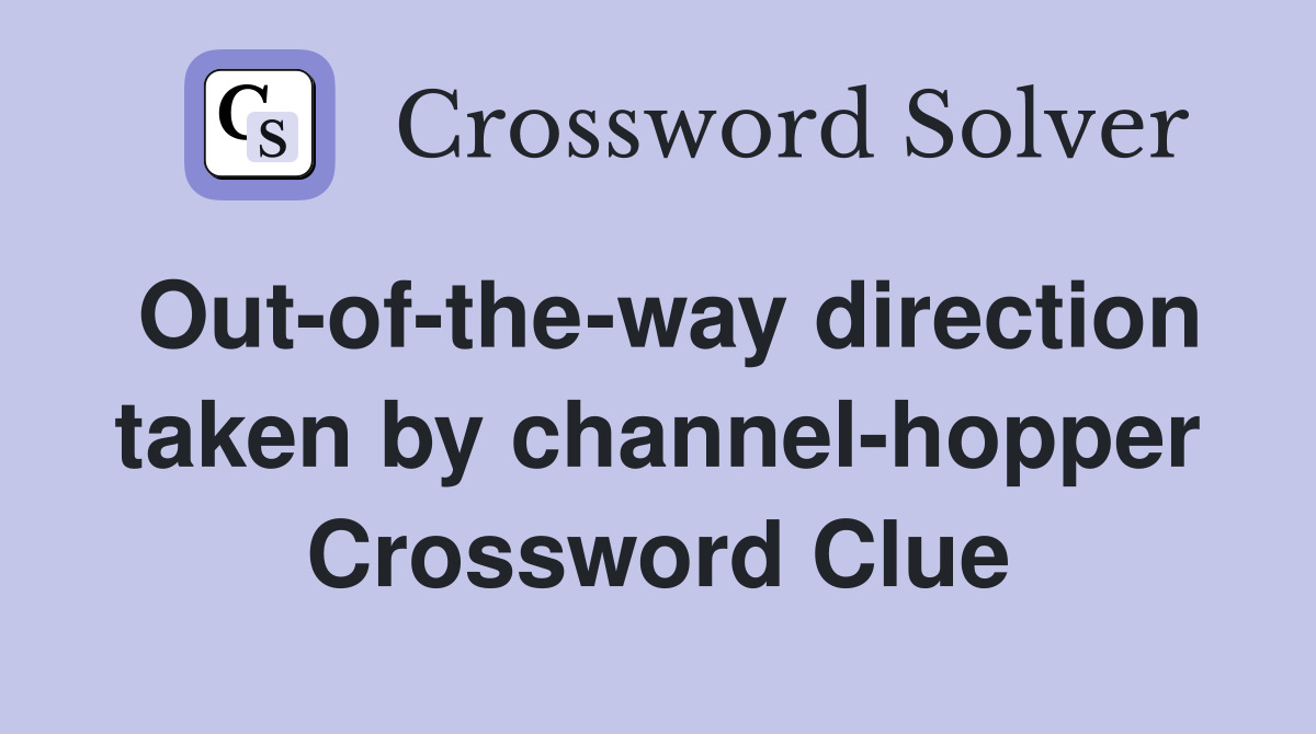 Out-of-the-way direction taken by channel-hopper Crossword Clue