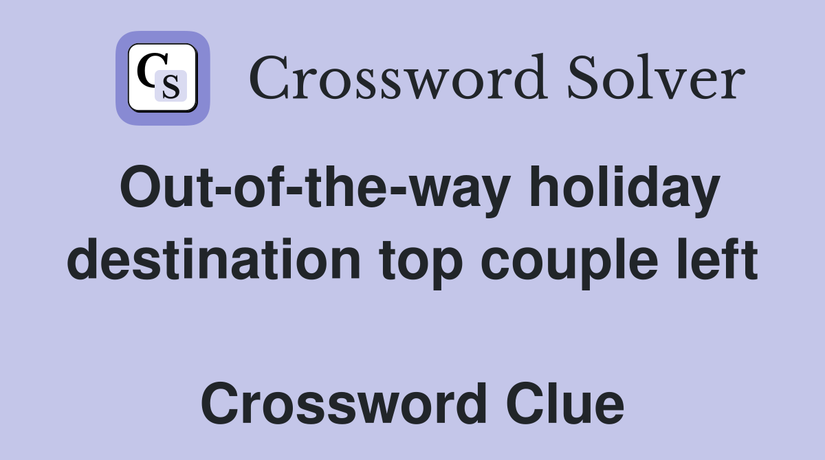 Out-of-the-way holiday destination top couple left  Crossword Clue