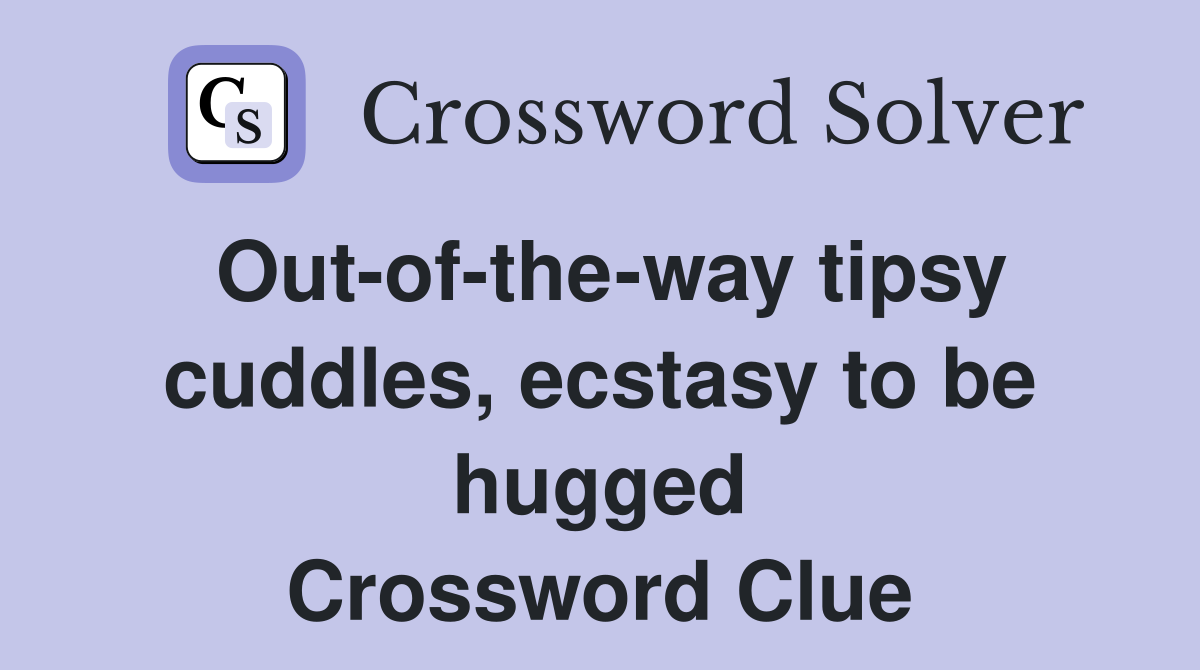Out-of-the-way tipsy cuddles, ecstasy to be hugged Crossword Clue