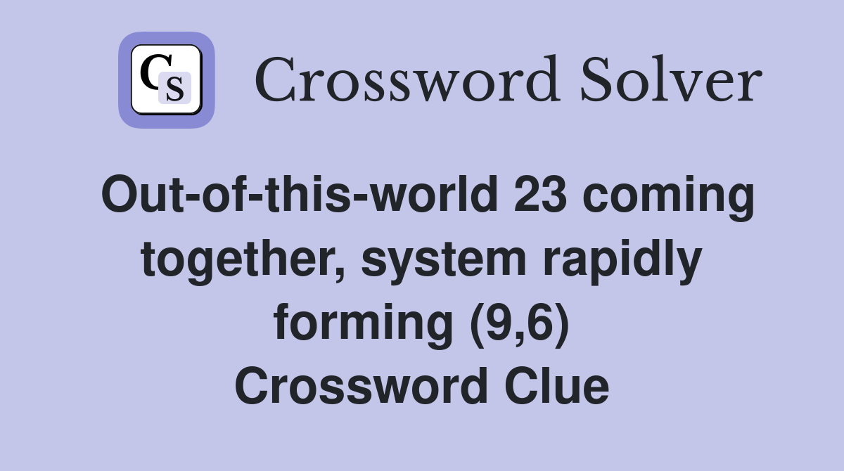 Out-of-this-world 23 coming together, system rapidly forming (9,6) Crossword Clue