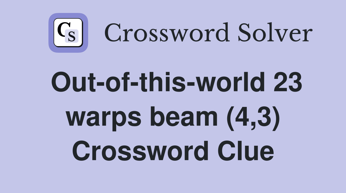 Out-of-this-world 23 warps beam (4,3) Crossword Clue