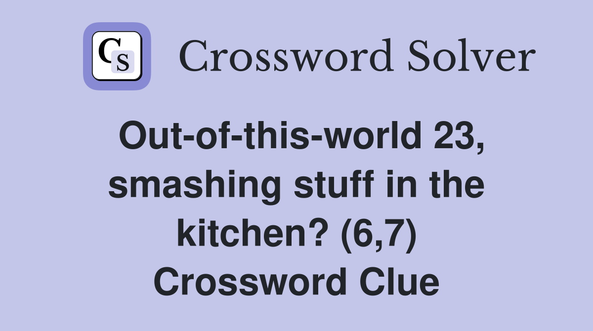 Out-of-this-world 23, smashing stuff in the kitchen? (6,7) Crossword Clue