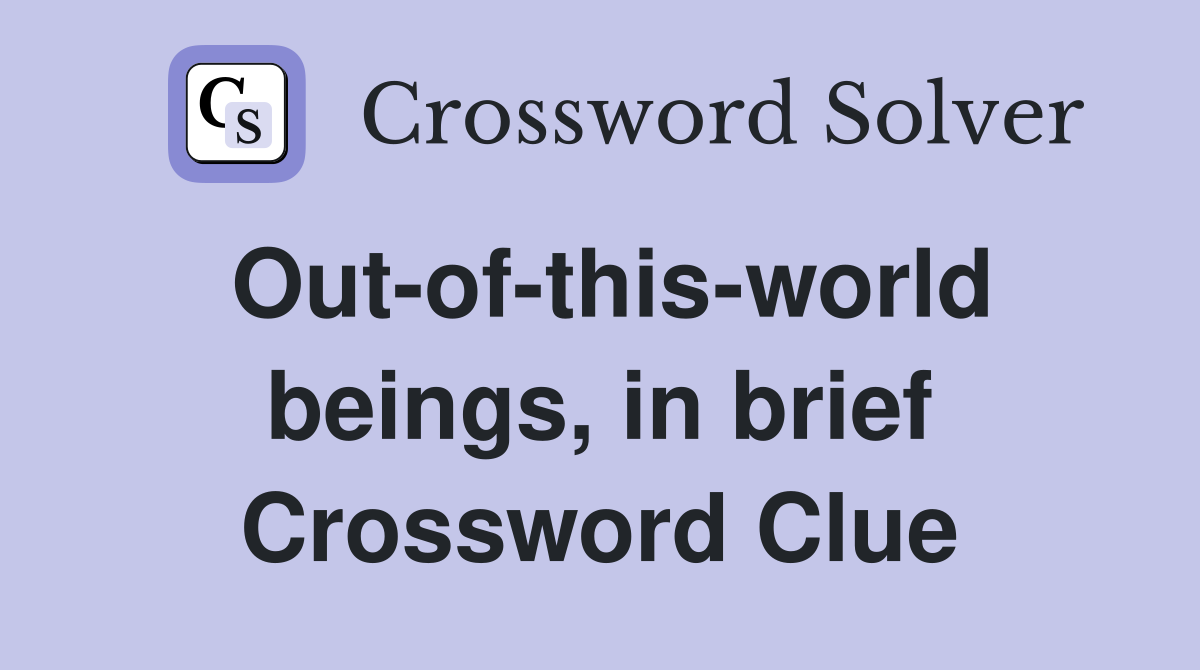 Out-of-this-world beings, in brief Crossword Clue
