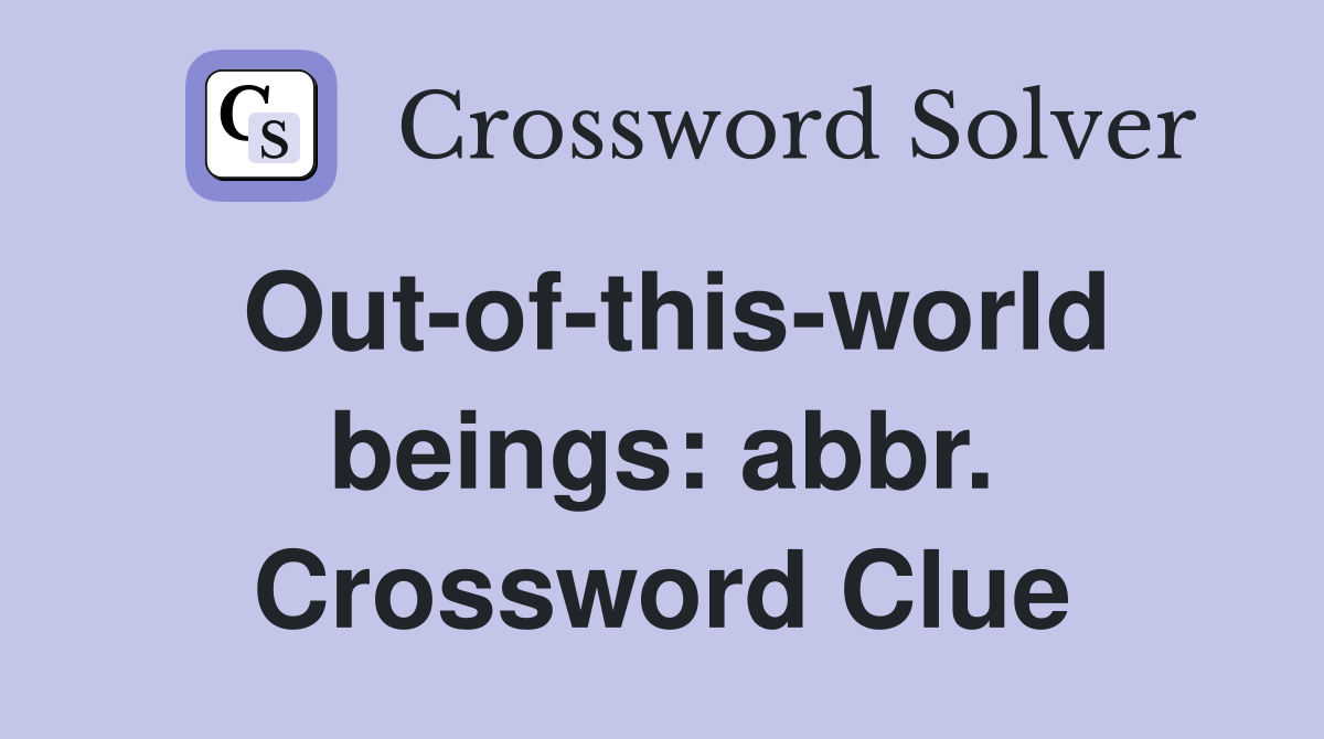 Out-of-this-world beings: abbr. Crossword Clue