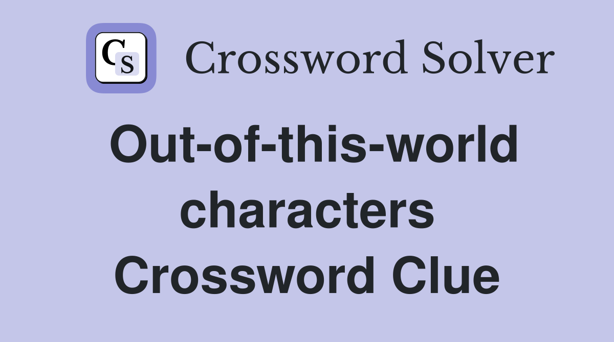 Out-of-this-world characters Crossword Clue