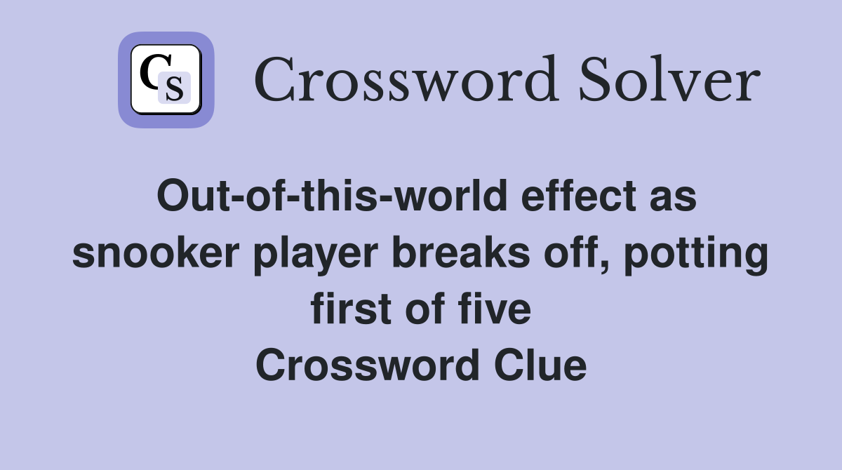 Out-of-this-world effect as snooker player breaks off, potting first of five Crossword Clue