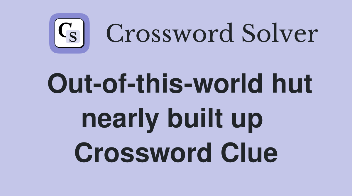 Out-of-this-world hut nearly built up  Crossword Clue