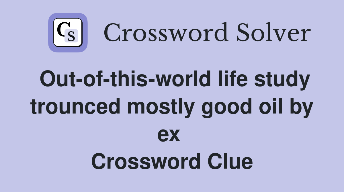 Out-of-this-world life study trounced mostly good oil by ex  Crossword Clue