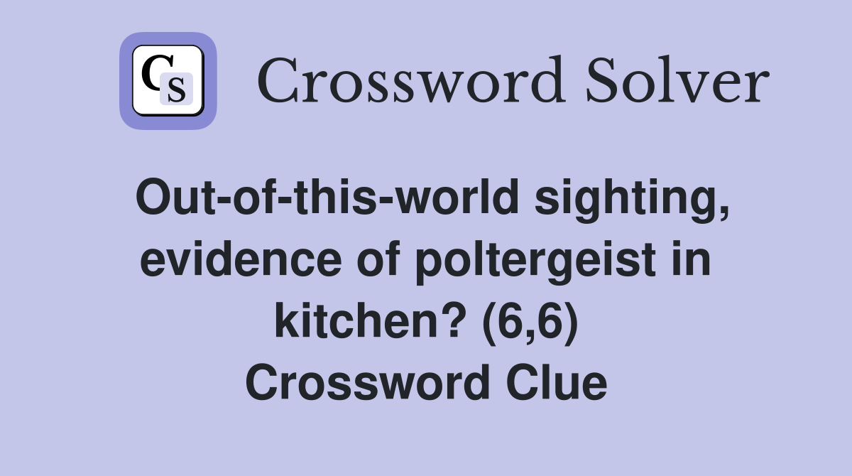 Out-of-this-world sighting, evidence of poltergeist in kitchen? (6,6) Crossword Clue