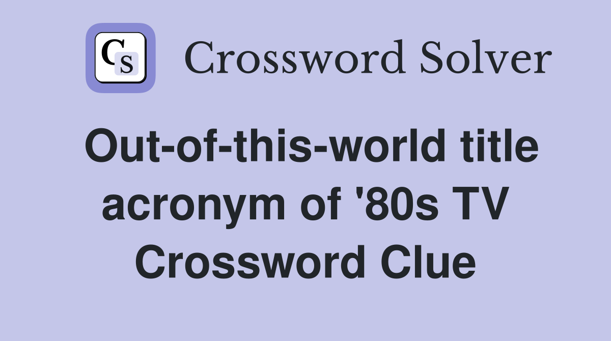 Out-of-this-world title acronym of '80s TV Crossword Clue