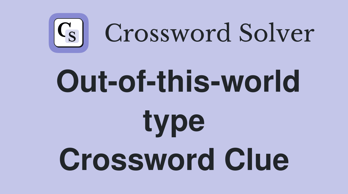 Out-of-this-world type Crossword Clue