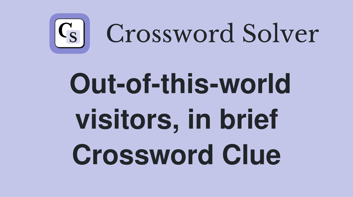 Out-of-this-world visitors, in brief Crossword Clue