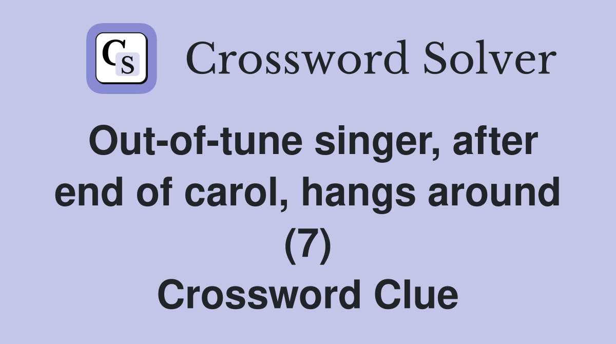 Out-of-tune singer, after end of carol, hangs around (7) Crossword Clue
