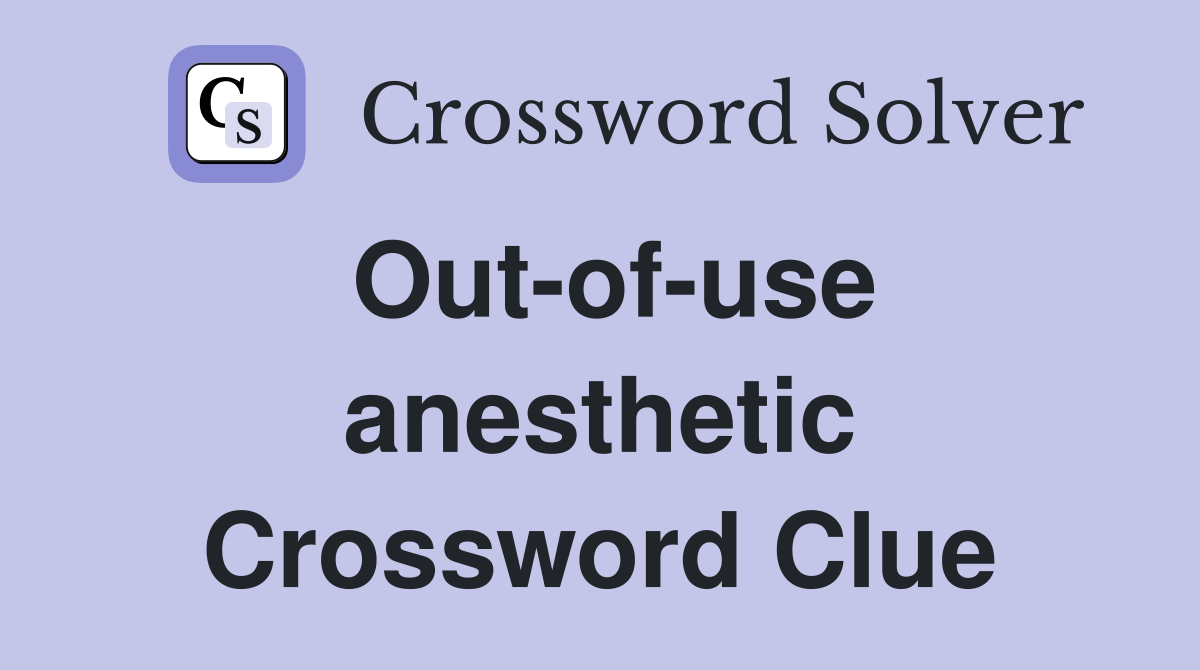 Out-of-use anesthetic Crossword Clue