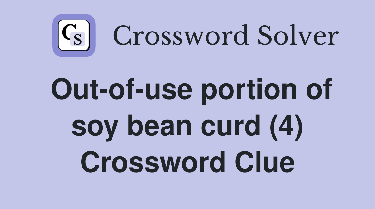 Out-of-use portion of soy bean curd (4) Crossword Clue
