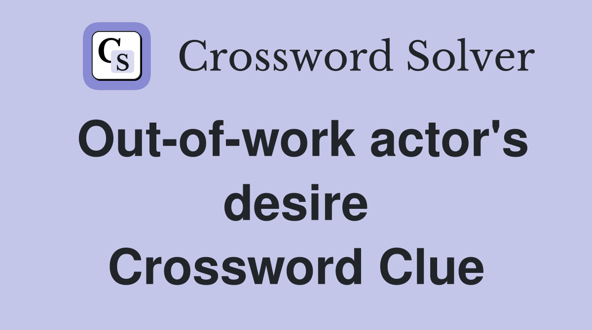 Out-of-work actor's desire Crossword Clue