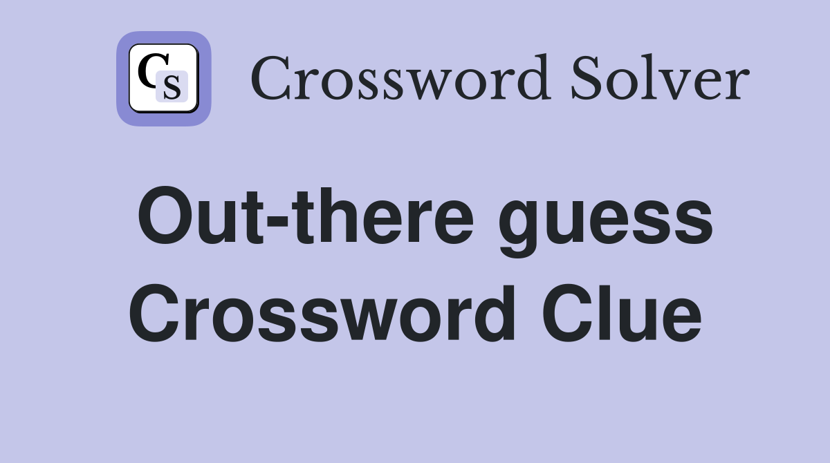 Out-there guess Crossword Clue