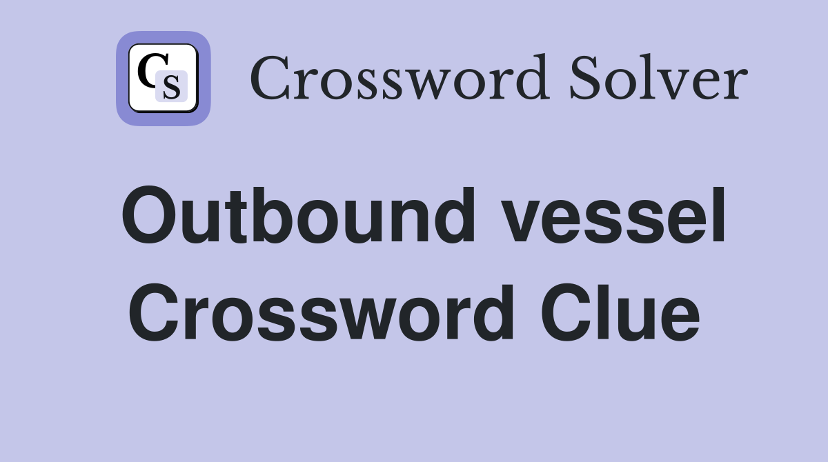 Outbound vessel Crossword Clue