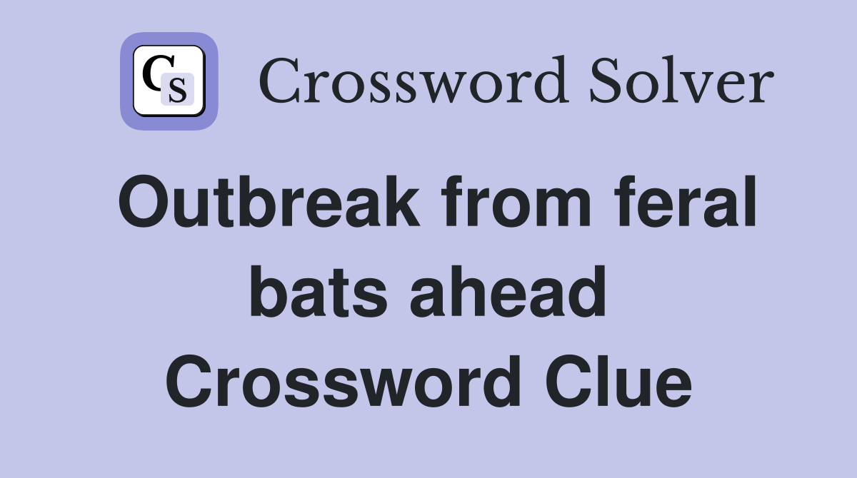 Outbreak from feral bats ahead Crossword Clue
