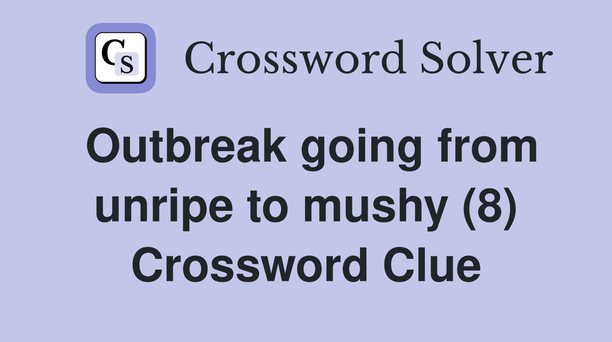 Outbreak going from unripe to mushy (8) Crossword Clue