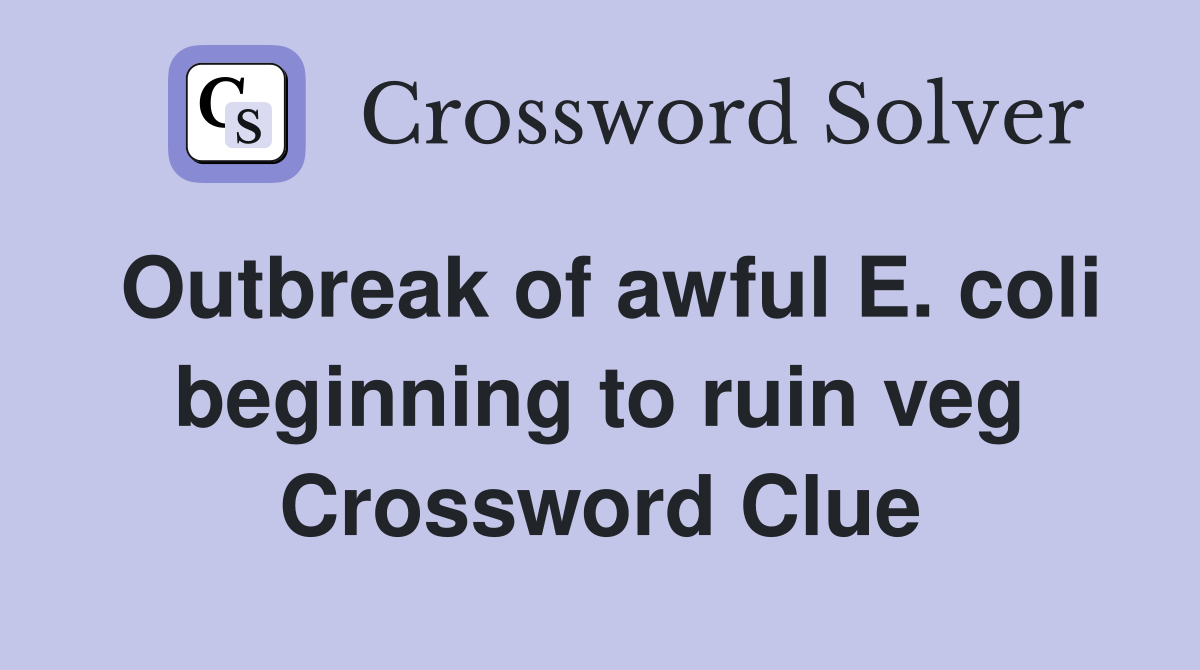 Outbreak of awful E. coli beginning to ruin veg Crossword Clue