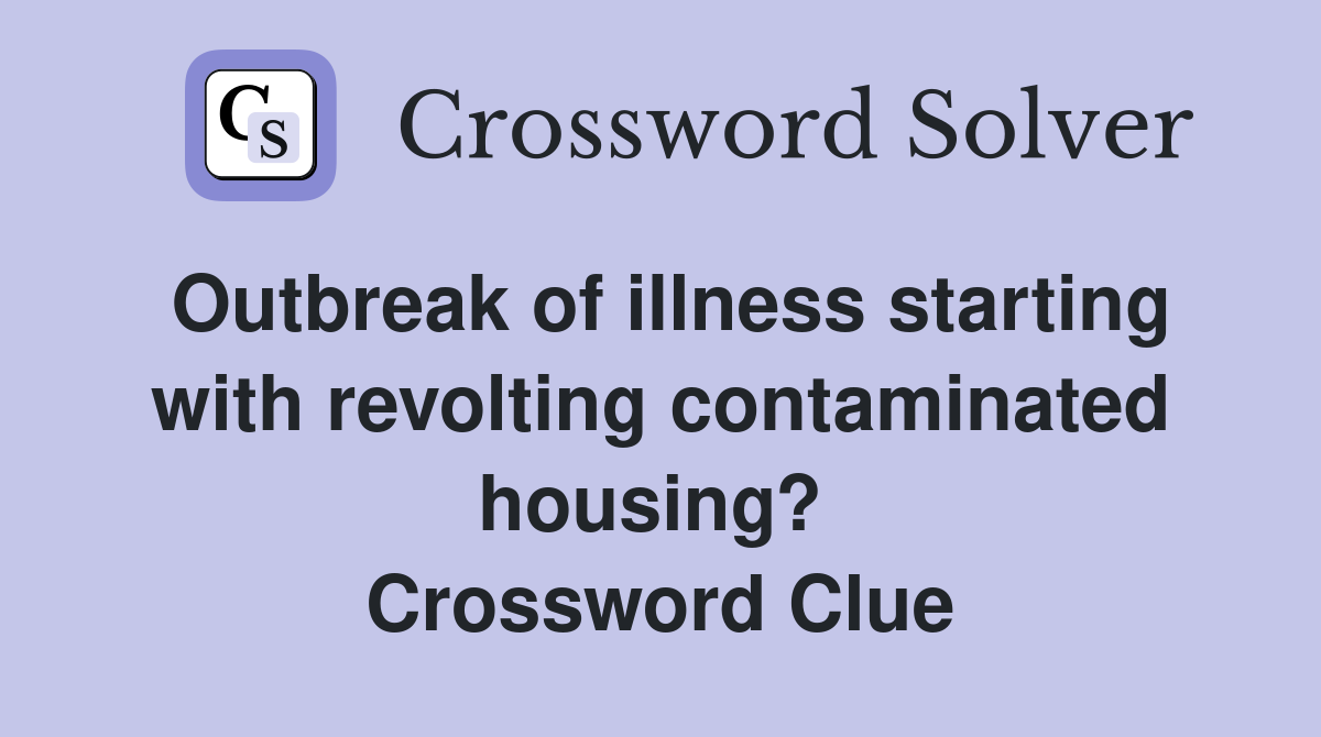 Outbreak of illness starting with revolting contaminated housing?  Crossword Clue