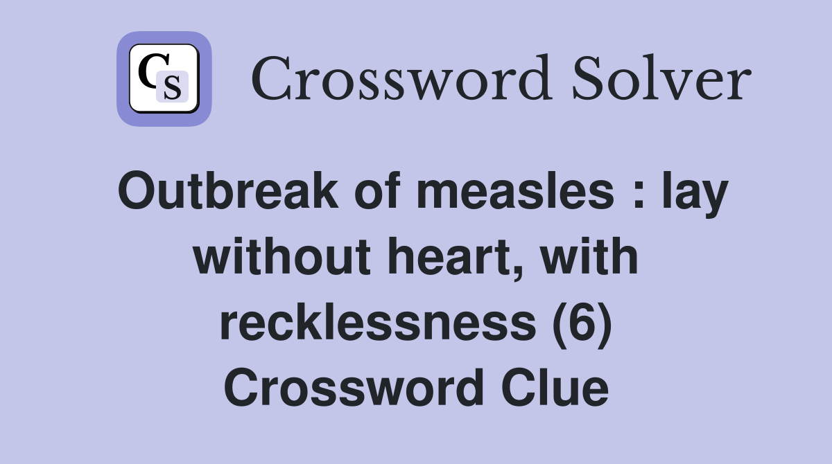 Outbreak of measles : lay without heart, with recklessness (6) Crossword Clue