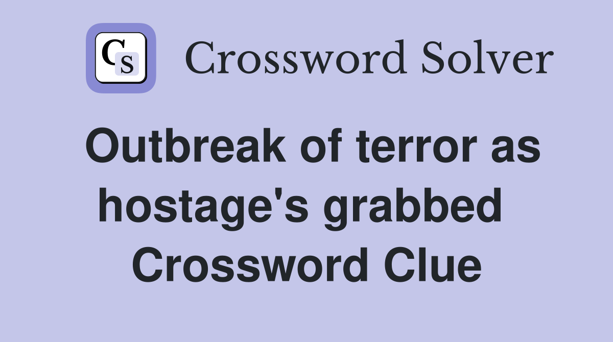 Outbreak of terror as hostage's grabbed  Crossword Clue