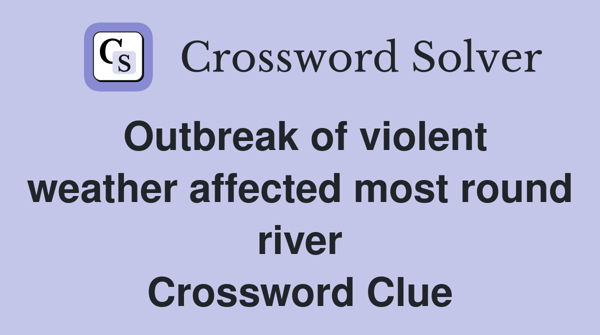Outbreak of violent weather affected most round river Crossword Clue