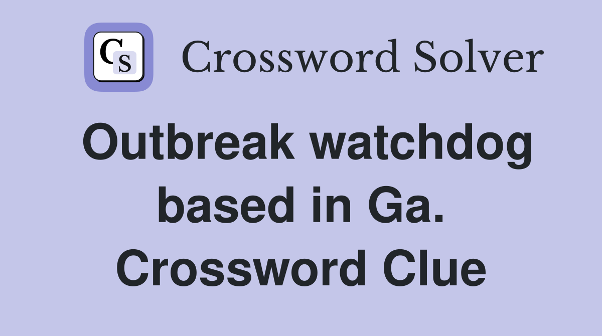 Outbreak watchdog based in Ga. Crossword Clue