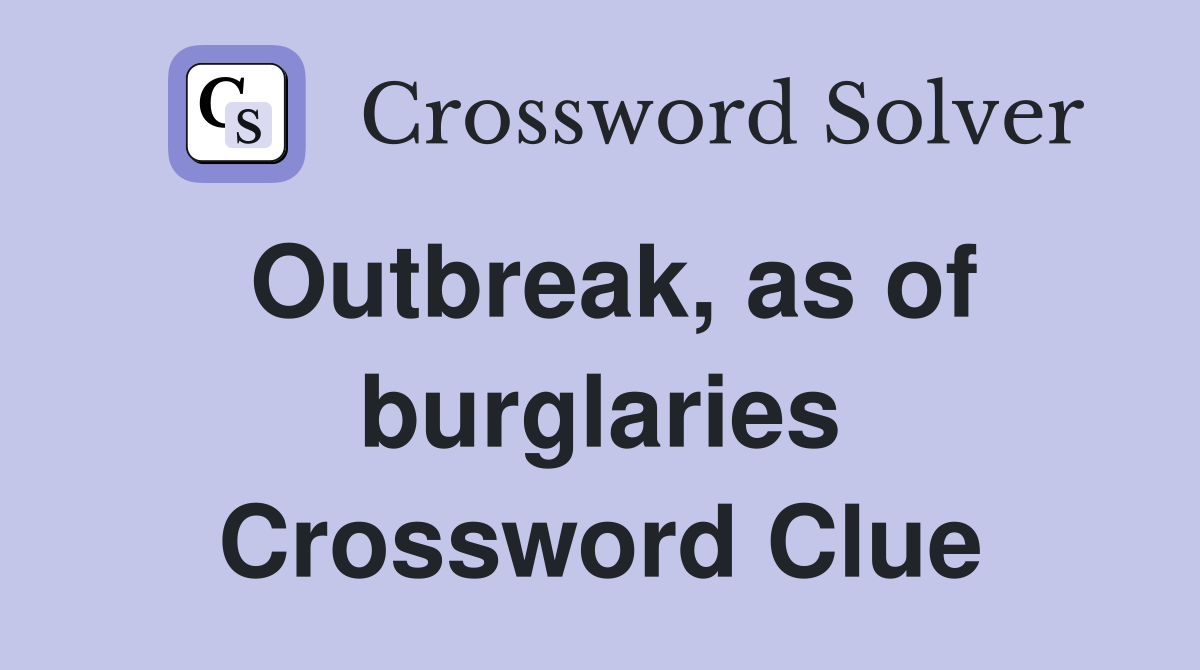 Outbreak, as of burglaries Crossword Clue