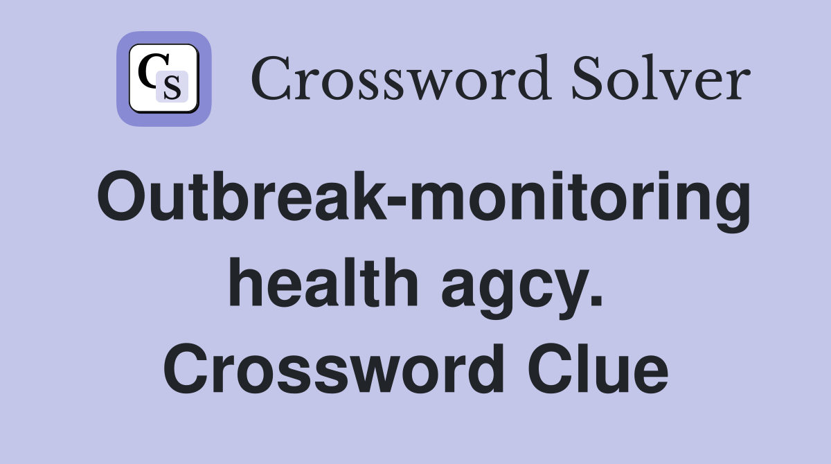 Outbreak-monitoring health agcy. Crossword Clue