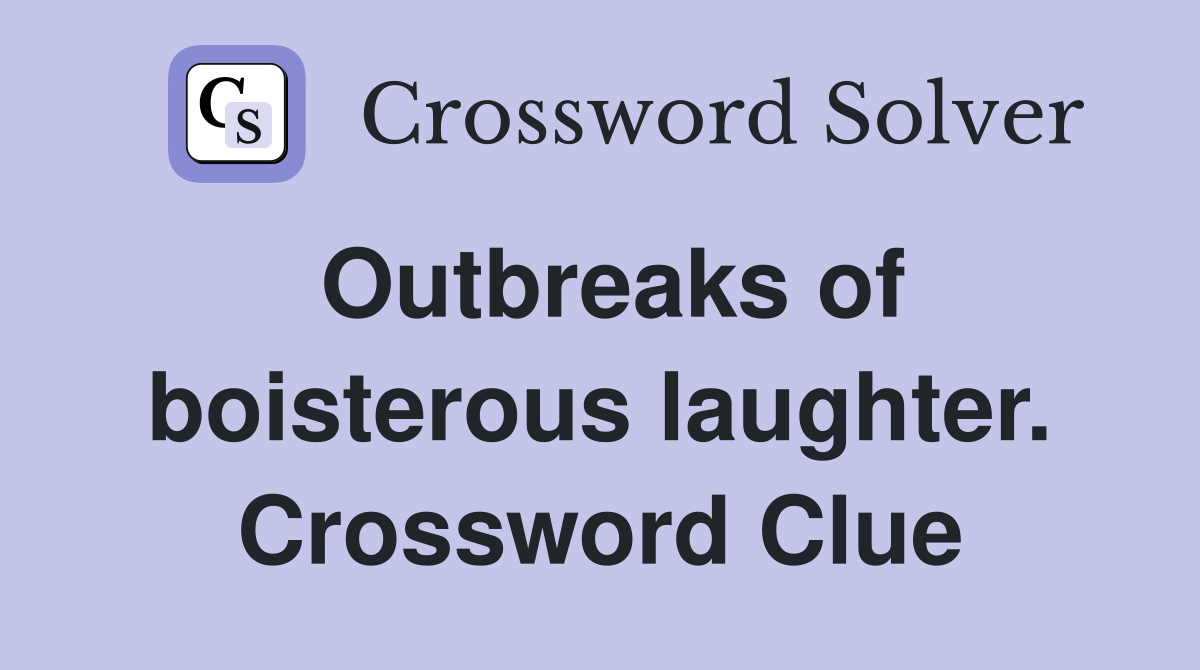 Outbreaks of boisterous laughter. Crossword Clue