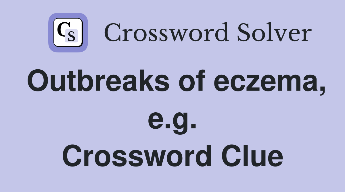 Outbreaks of eczema, e.g. Crossword Clue