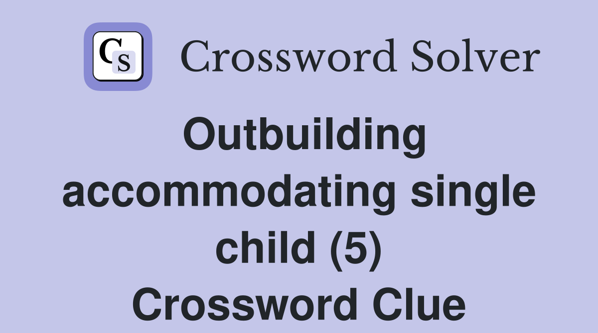 Outbuilding accommodating single child (5) Crossword Clue