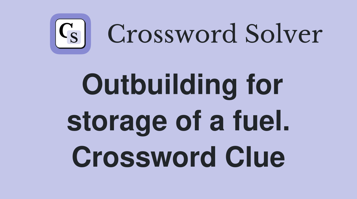 Outbuilding for storage of a fuel. Crossword Clue