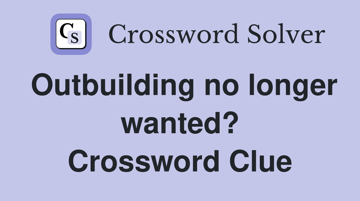 Outbuilding no longer wanted? Crossword Clue