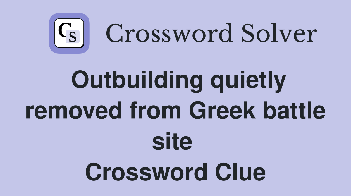 Outbuilding quietly removed from Greek battle site  Crossword Clue