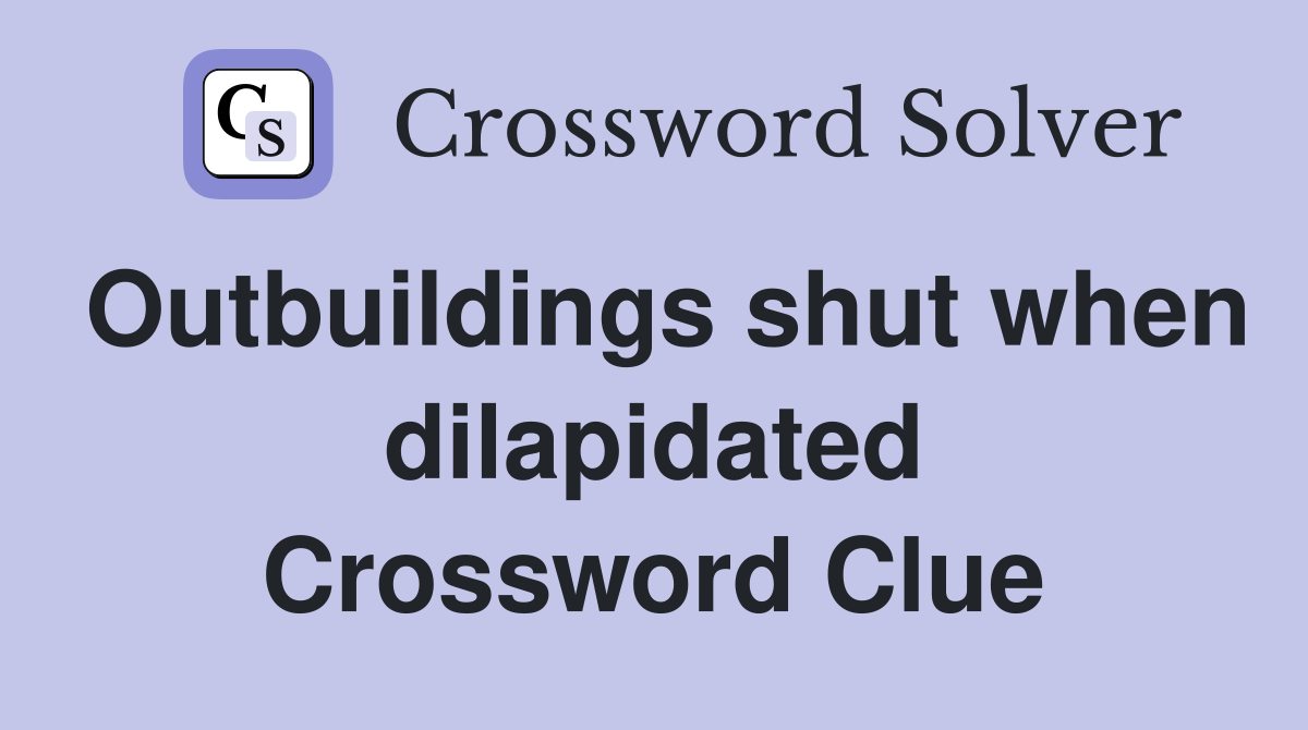 Outbuildings shut when dilapidated Crossword Clue