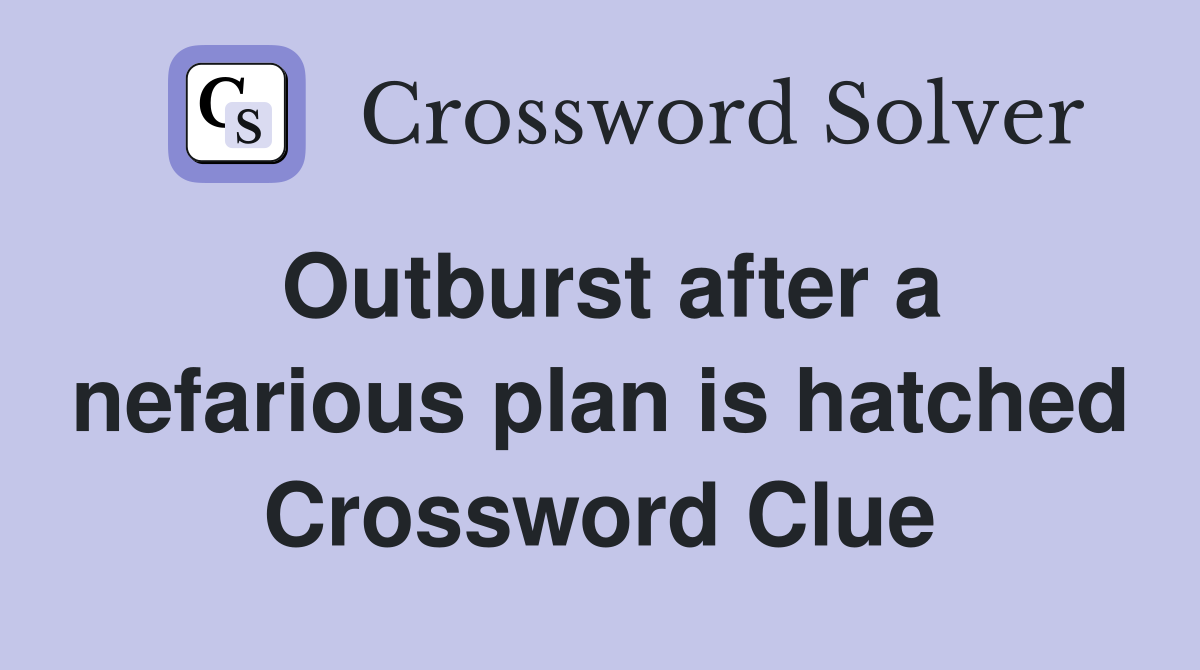 Outburst after a nefarious plan is hatched Crossword Clue