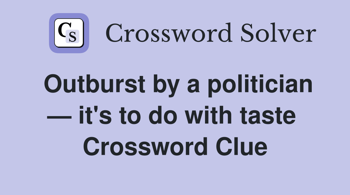 Outburst by a politician — it's to do with taste  Crossword Clue