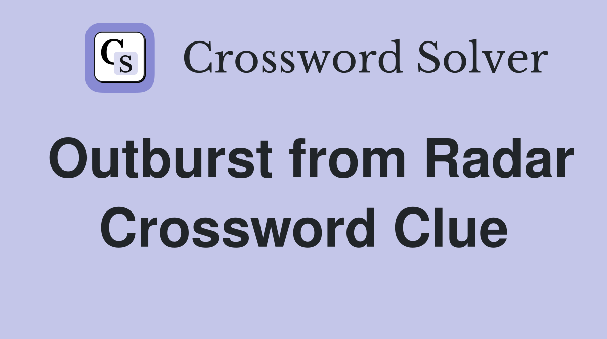 Outburst from Radar Crossword Clue
