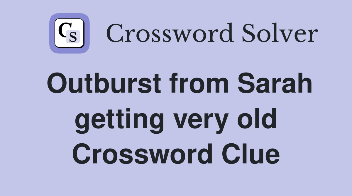 Outburst from Sarah getting very old Crossword Clue