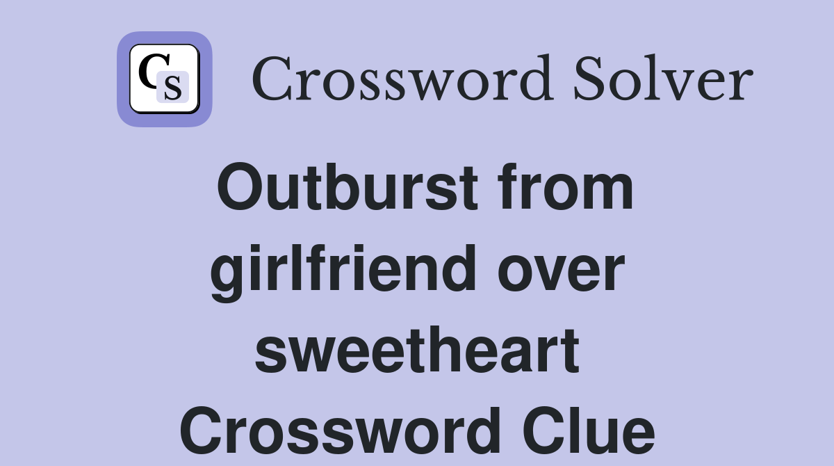 Outburst from girlfriend over sweetheart Crossword Clue