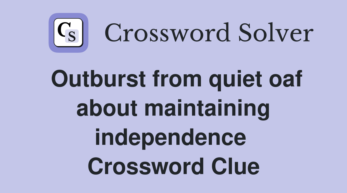 Outburst from quiet oaf about maintaining independence  Crossword Clue
