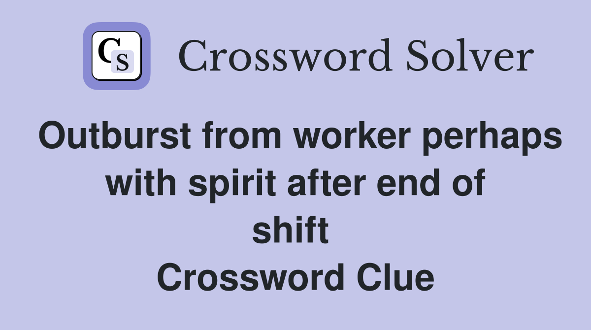 Outburst from worker perhaps with spirit after end of shift  Crossword Clue