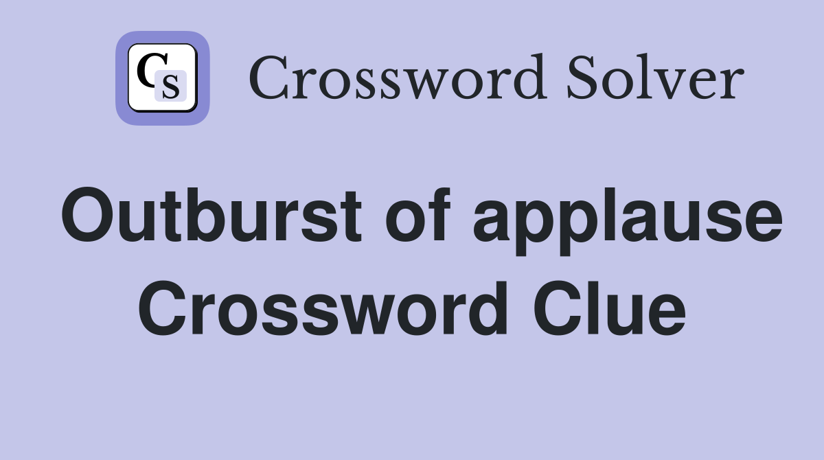 Outburst of applause Crossword Clue