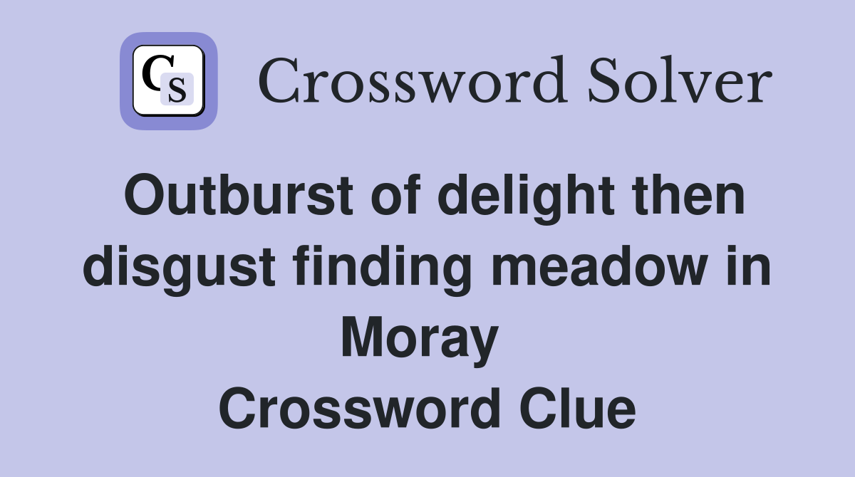 Outburst of delight then disgust finding meadow in Moray  Crossword Clue