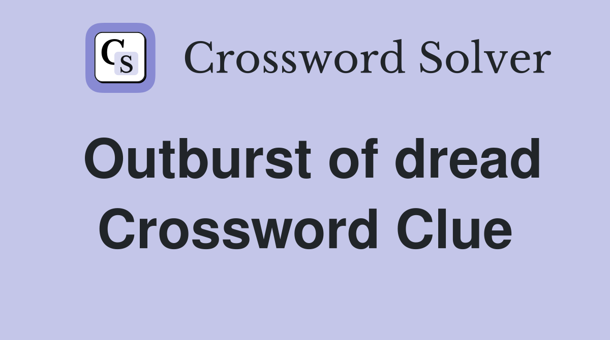 Outburst of dread Crossword Clue