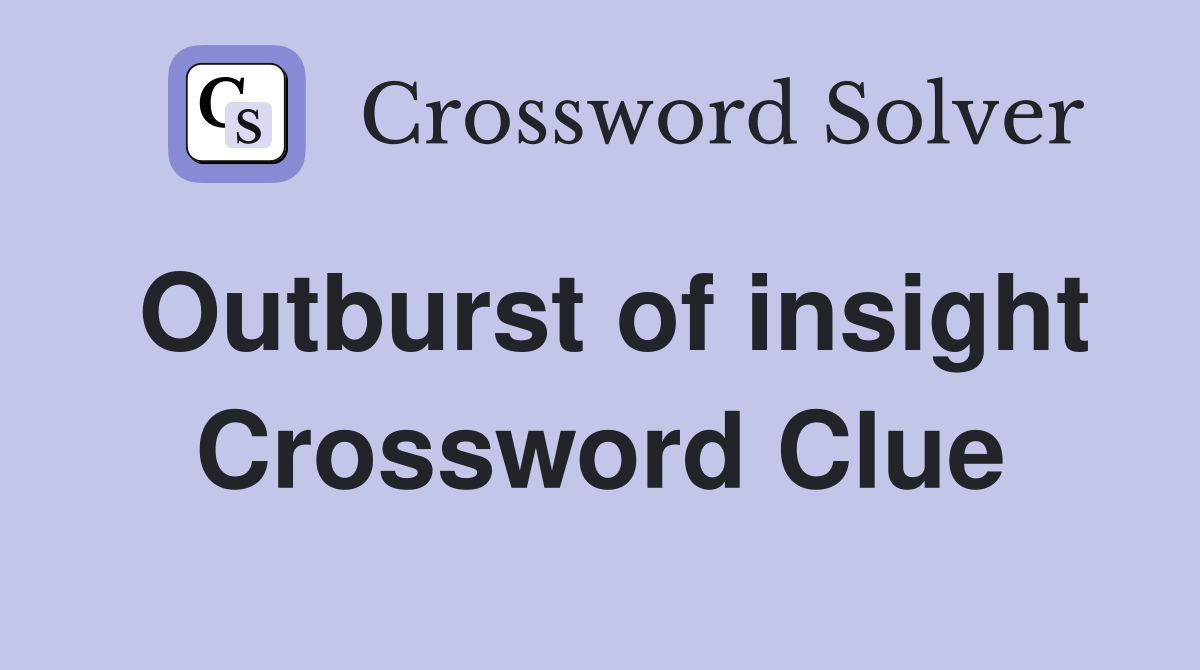 Outburst of insight Crossword Clue